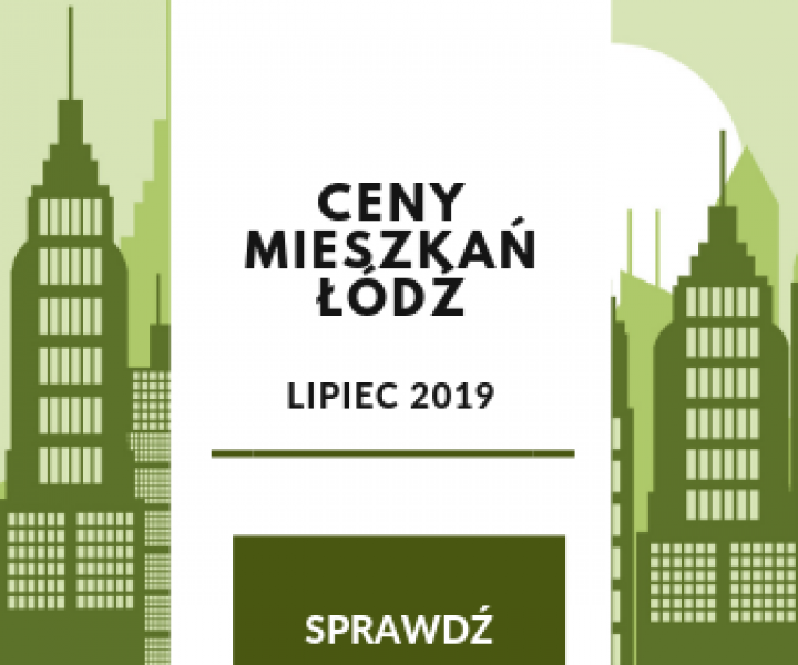 Ceny mieszkań w Łodzi w lipcu - nowy raport cenowy