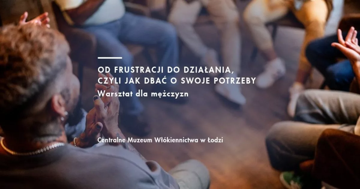 Od frustracji do działania, czyli jak dbać o swoje potrzeby - warsztat dla mężczyzn w Centralnym Muzeum Włókiennictwa